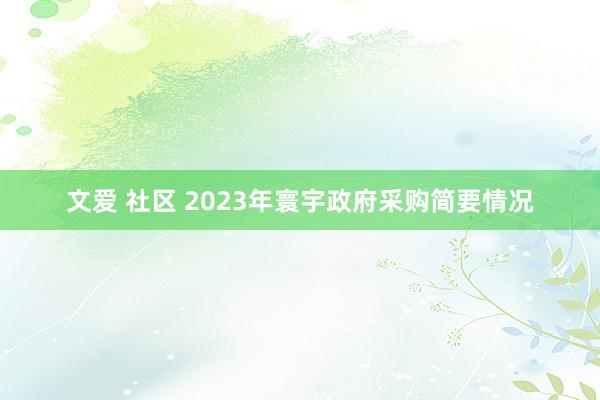 文爱 社区 2023年寰宇政府采购简要情况