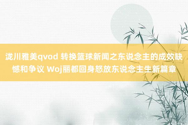 泷川雅美qvod 转换篮球新闻之东说念主的成效缺憾和争议 Woj丽都回身怒放东说念主生新篇章