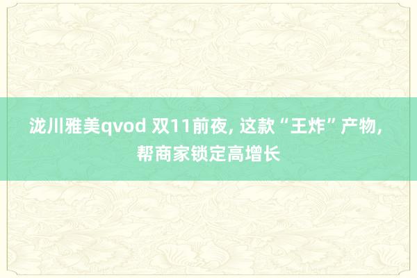 泷川雅美qvod 双11前夜， 这款“王炸”产物， 帮商家锁定高增长