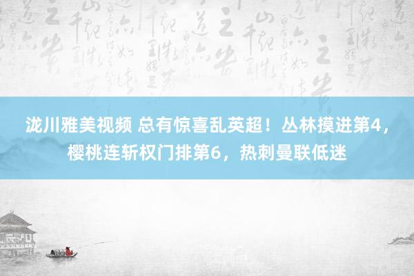 泷川雅美视频 总有惊喜乱英超！丛林摸进第4，樱桃连斩权门排第6，热刺曼联低迷