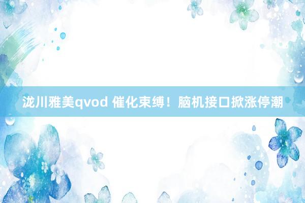 泷川雅美qvod 催化束缚！脑机接口掀涨停潮