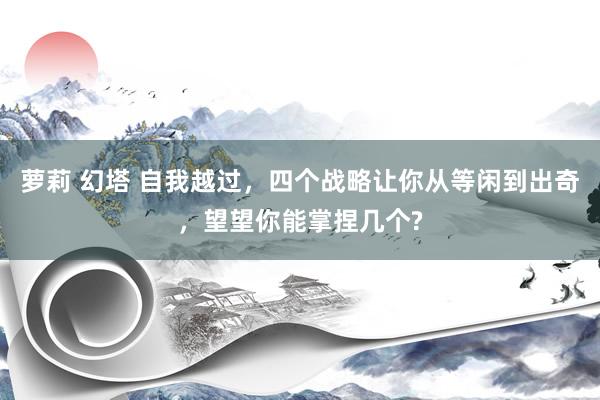萝莉 幻塔 自我越过，四个战略让你从等闲到出奇，望望你能掌捏几个?