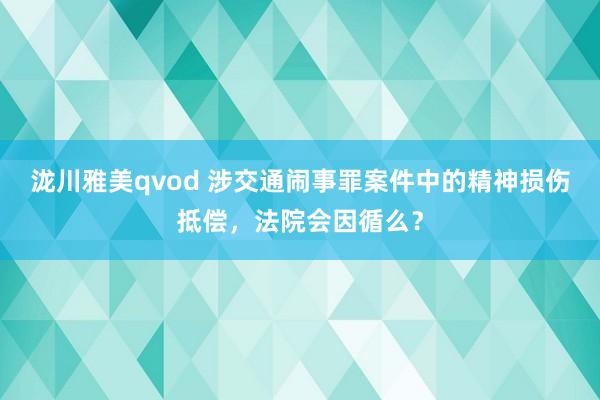 泷川雅美qvod 涉交通闹事罪案件中的精神损伤抵偿，法院会因循么？