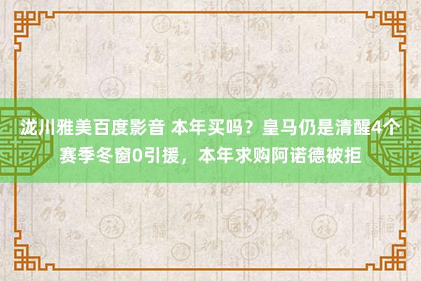 泷川雅美百度影音 本年买吗？皇马仍是清醒4个赛季冬窗0引援，本年求购阿诺德被拒