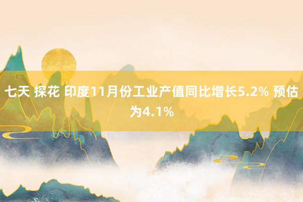 七天 探花 印度11月份工业产值同比增长5.2% 预估为4.1%