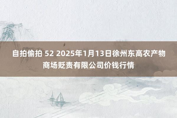 自拍偷拍 52 2025年1月13日徐州东高农产物商场贬责有限公司价钱行情