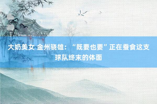大奶美女 金州骁雄：“既要也要”正在蚕食这支球队终末的体面