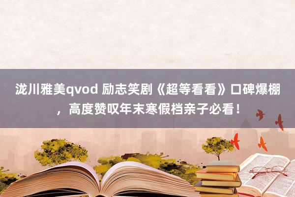 泷川雅美qvod 励志笑剧《超等看看》口碑爆棚，高度赞叹年末寒假档亲子必看！