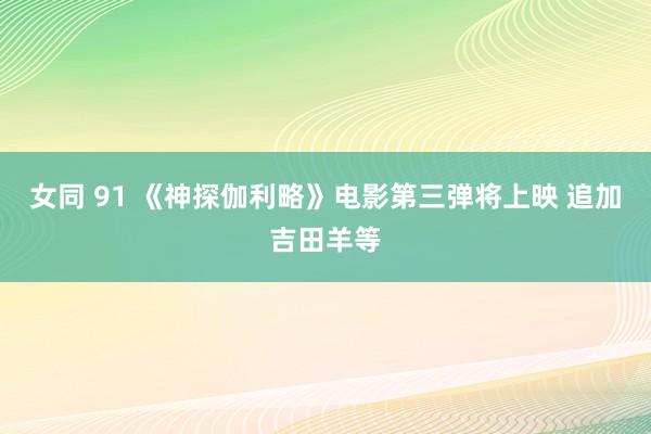 女同 91 《神探伽利略》电影第三弹将上映 追加吉田羊等