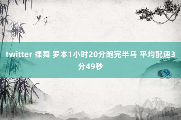twitter 裸舞 罗本1小时20分跑完半马 平均配速3分49秒