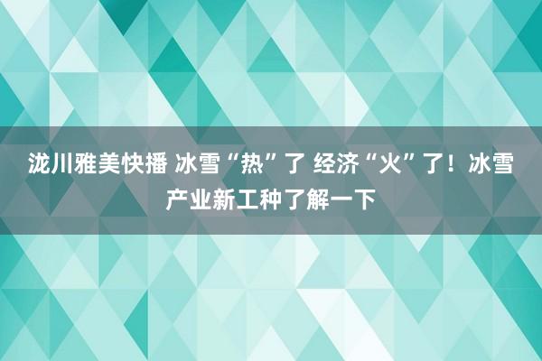 泷川雅美快播 冰雪“热”了 经济“火”了！冰雪产业新工种了解一下