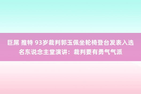 巨屌 推特 93岁裁判郭玉佩坐轮椅登台发表入选名东说念主堂演讲：裁判要有勇气气派