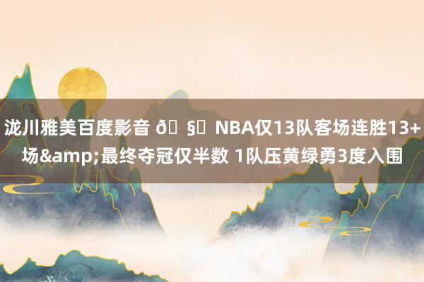 泷川雅美百度影音 🧐NBA仅13队客场连胜13+场&最终夺冠仅半数 1队压黄绿勇3度入围