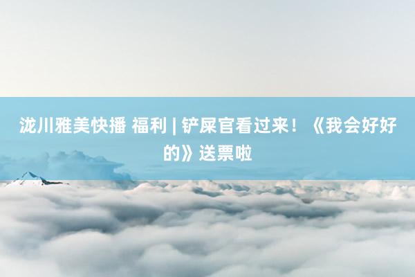泷川雅美快播 福利 | 铲屎官看过来！《我会好好的》送票啦