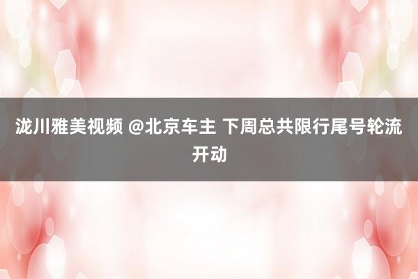 泷川雅美视频 @北京车主 下周总共限行尾号轮流开动