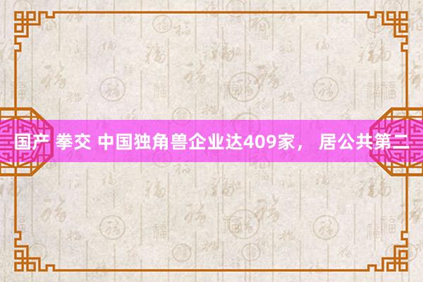 国产 拳交 中国独角兽企业达409家， 居公共第二