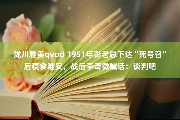 泷川雅美qvod 1951年彭老总下达“死号召”后寝食难安，战后李奇微喊话：谈判吧