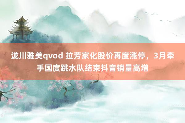 泷川雅美qvod 拉芳家化股价再度涨停，3月牵手国度跳水队结束抖音销量高增