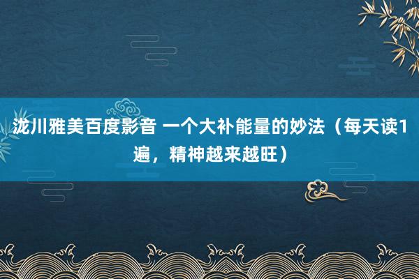 泷川雅美百度影音 一个大补能量的妙法（每天读1遍，精神越来越旺）