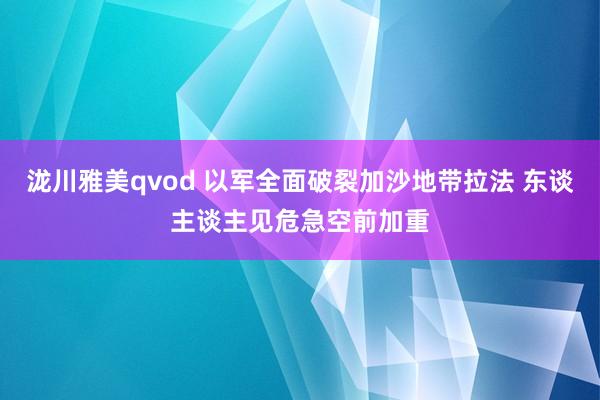 泷川雅美qvod 以军全面破裂加沙地带拉法 东谈主谈主见危急空前加重