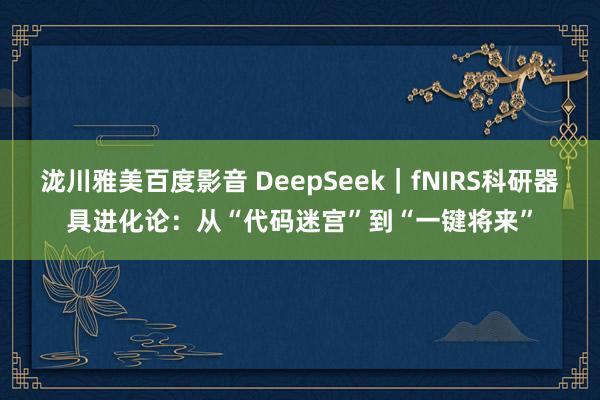 泷川雅美百度影音 DeepSeek｜fNIRS科研器具进化论：从“代码迷宫”到“一键将来”