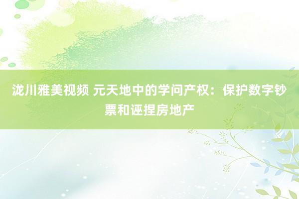 泷川雅美视频 元天地中的学问产权：保护数字钞票和诬捏房地产