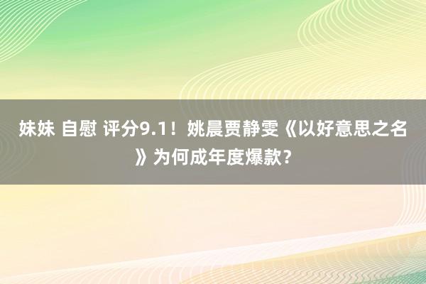 妹妹 自慰 评分9.1！姚晨贾静雯《以好意思之名》为何成年度爆款？