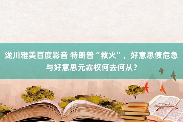 泷川雅美百度影音 特朗普“救火”，好意思债危急与好意思元霸权何去何从？