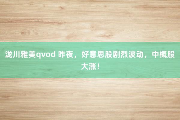 泷川雅美qvod 昨夜，好意思股剧烈波动，中概股大涨！