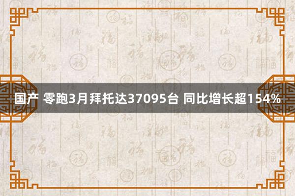国产 零跑3月拜托达37095台 同比增长超154%