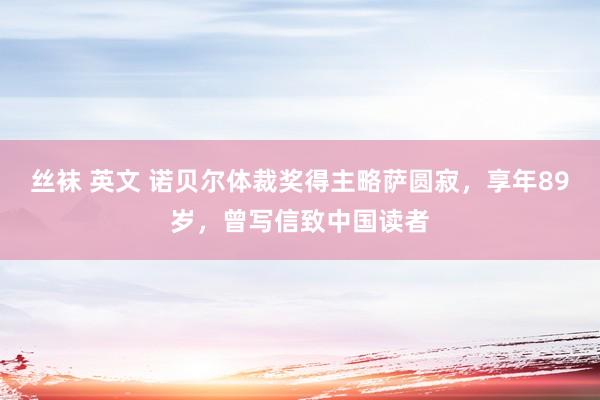 丝袜 英文 诺贝尔体裁奖得主略萨圆寂，享年89岁，曾写信致中国读者