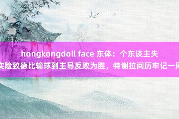hongkongdoll face 东体：个东谈主失实险致德比输球到主导反败为胜，特谢拉阅历牢记一周