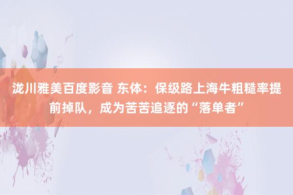 泷川雅美百度影音 东体：保级路上海牛粗糙率提前掉队，成为苦苦追逐的“落单者”