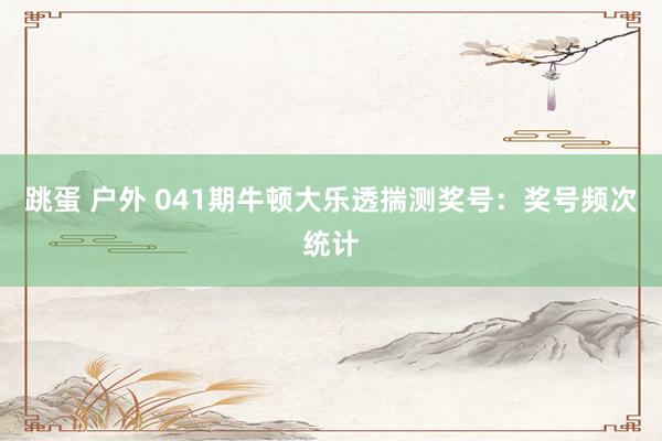 跳蛋 户外 041期牛顿大乐透揣测奖号：奖号频次统计
