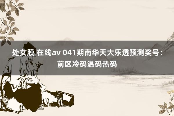 处女膜 在线av 041期南华天大乐透预测奖号：前区冷码温码热码