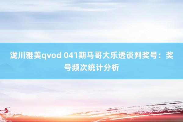 泷川雅美qvod 041期马哥大乐透谈判奖号：奖号频次统计分析