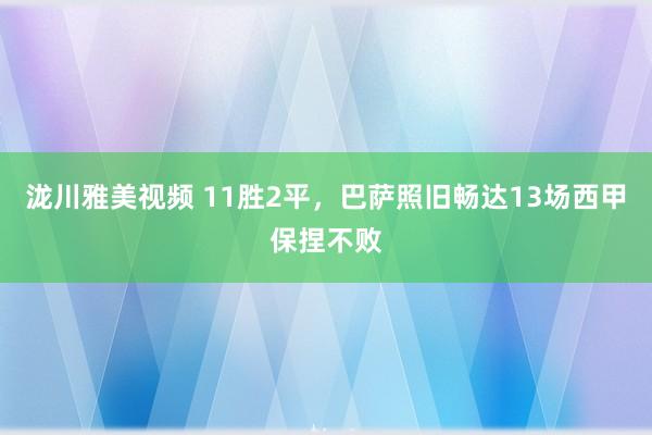 泷川雅美视频 11胜2平，巴萨照旧畅达13场西甲保捏不败