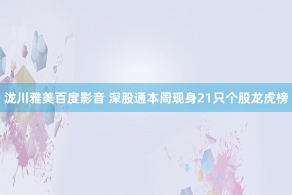 泷川雅美百度影音 深股通本周现身21只个股龙虎榜