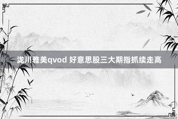 泷川雅美qvod 好意思股三大期指抓续走高
