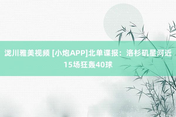 泷川雅美视频 [小炮APP]北单谍报：洛杉矶星河近15场狂轰40球