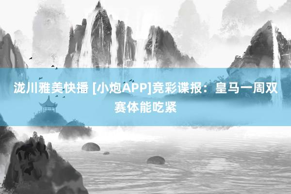 泷川雅美快播 [小炮APP]竞彩谍报：皇马一周双赛体能吃紧