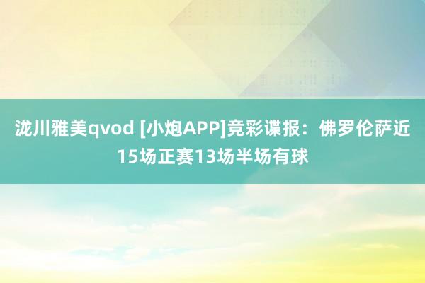 泷川雅美qvod [小炮APP]竞彩谍报：佛罗伦萨近15场正赛13场半场有球