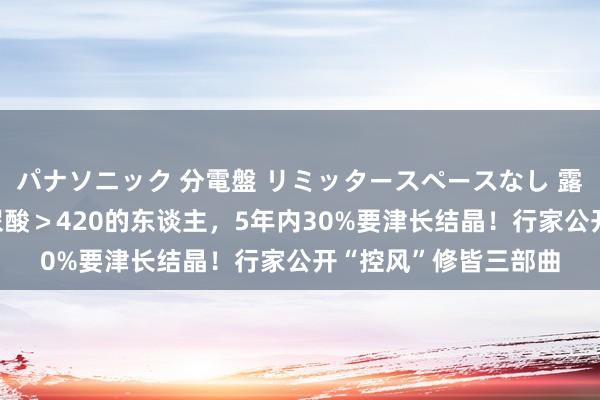 パナソニック 分電盤 リミッタースペースなし 露出・半埋込両用形 尿酸＞420的东谈主，5年内30%要津长结晶！行家公开“控风”修皆三部曲