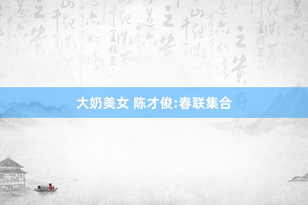 大奶美女 陈才俊:春联集合