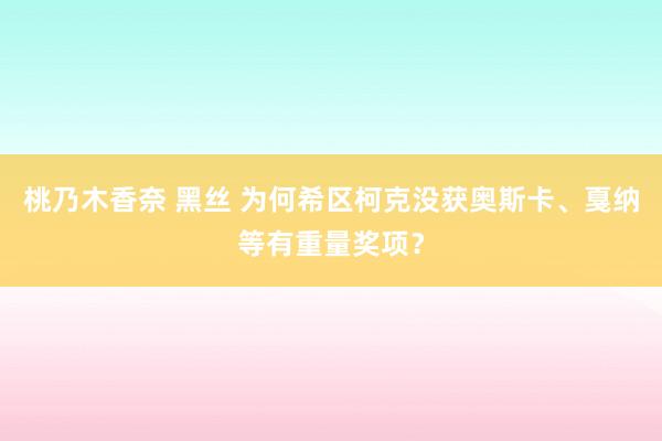桃乃木香奈 黑丝 为何希区柯克没获奥斯卡、戛纳等有重量奖项？