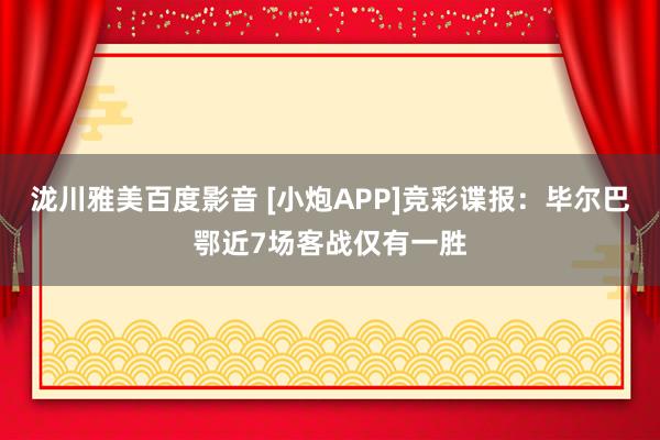 泷川雅美百度影音 [小炮APP]竞彩谍报：毕尔巴鄂近7场客战仅有一胜