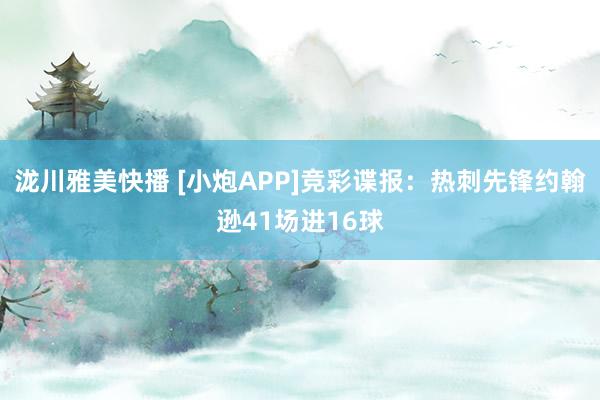 泷川雅美快播 [小炮APP]竞彩谍报：热刺先锋约翰逊41场进16球